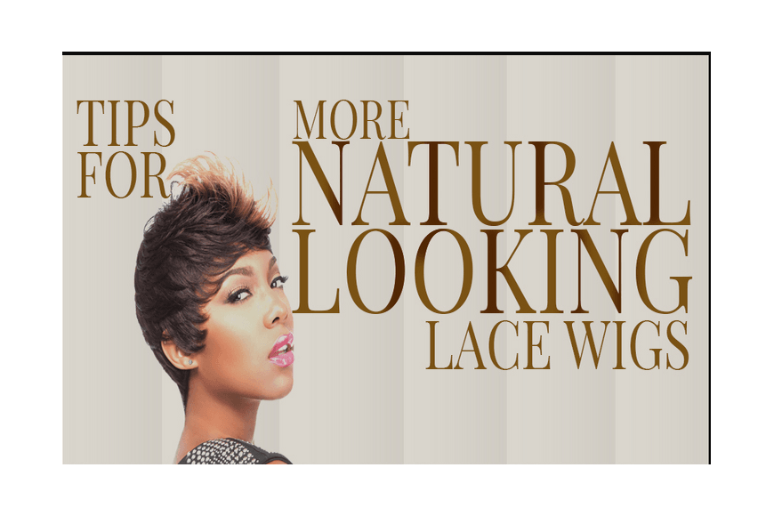 Tips for more natural looking Lace Wigs - Elevate Styles